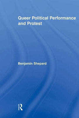Queer Political Performance and Protest by Shepard, Benjamin