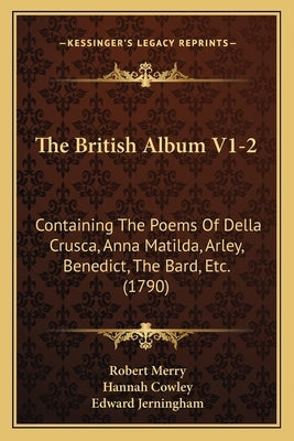 The British Album V1-2: Containing The Poems Of Della Crusca, Anna Matilda, Arley, Benedict, The Bard, Etc. (1790) by Merry, Robert