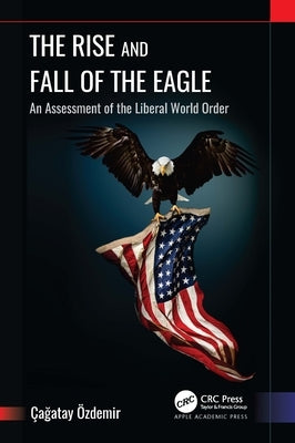 The Rise and Fall of the Eagle: An Assessment of the Liberal World Order by Ãzdemir, Ãagatay