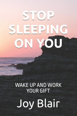 Stop Sleeping on You: Wake Up and Work Your Gift by Blair, Joy