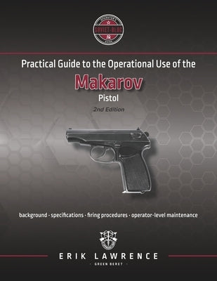 Practical Guide to the Operational Use of the Makarov Pistol by Lawrence, Erik