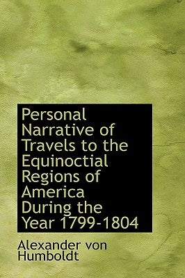 Personal Narrative of Travels to the Equinoctial Regions of America During the Year 1799-1804 by Humboldt, Alexander Von