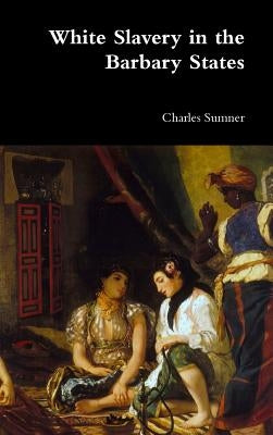 White Slavery in the Barbary States by Sumner, Charles