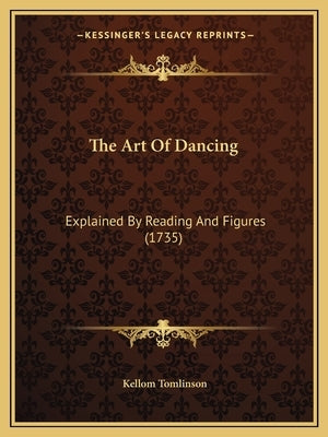 The Art Of Dancing: Explained By Reading And Figures (1735) by Tomlinson, Kellom