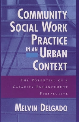 Community Social Work Practice in an Urban Context: The Potential of a Capacity-Enhancement Perspective by Delgado, Melvin