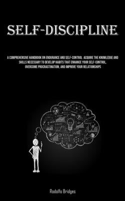 Self-Discipline: A Comprehensive Handbook On Endurance And Self-Control Acquire The Knowledge And Skills Necessary To Develop Habits Th by Bridges, Rodolfo