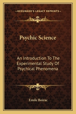 Psychic Science: An Introduction To The Experimental Study Of Psychical Phenomena by Boirac, Emile