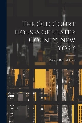 The Old Court Houses of Ulster County, New York by Randall, Hoes Roswell
