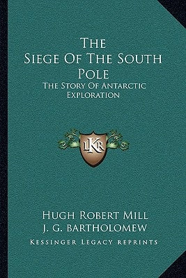 The Siege Of The South Pole: The Story Of Antarctic Exploration by Mill, Hugh Robert