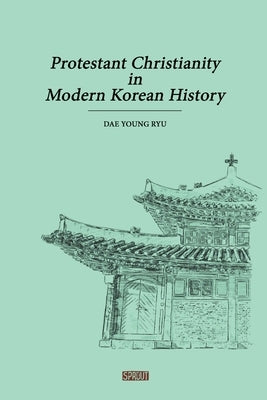 Protestant Christianity in Modern Korean History by Ryu, Dae Young