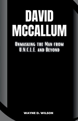 David McCallum: Unmasking the Man from U.N.C.L.E. and Beyond by D. Wilson, Wayne
