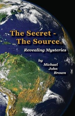 The Secret - The Source: Revealing Mysteries by Brown, Michael John