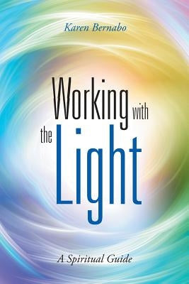 Working with the Light: A Spiritual Guide by Bernabo, Karen