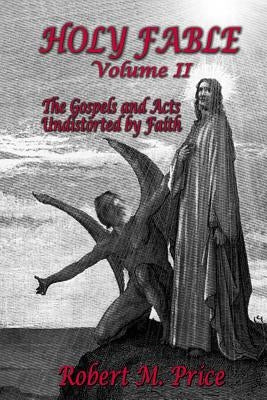 Holy Fable Volume 2: The Gospels and Acts Undistorted by Faith by Price, Robert M.