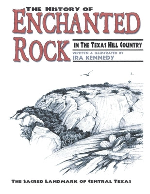 The History of Enchanted Rock: In the Texas Hill Country by Kennedy, Ira