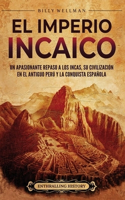 El Imperio incaico: Un apasionante repaso a los incas, su civilización en el antiguo Perú y la conquista española by Wellman, Billy