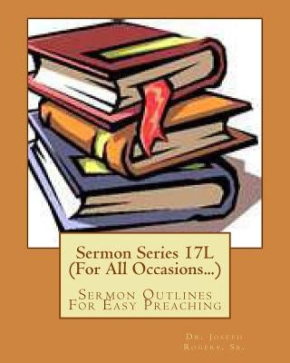 Sermon Series 17L (For All Occasions...): Sermon Outlines For Easy Preaching by Rogers Sr, Joseph R.