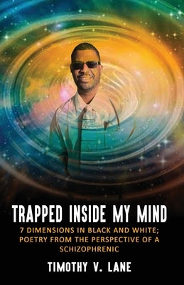 Trapped Inside My Mind: 7 Dimenions in Black and White; Poetry from the Perspective of a Schizophrenic by Lane, Timothy V.