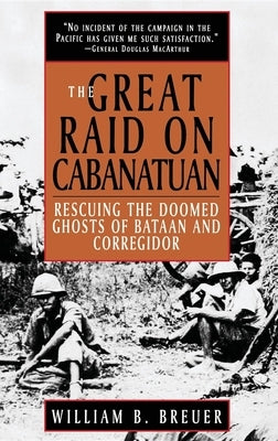 The Great Raid on Cabanatuan: Rescuing the Doomed Ghosts of Bataan and Corregidor by Breuer, William B.