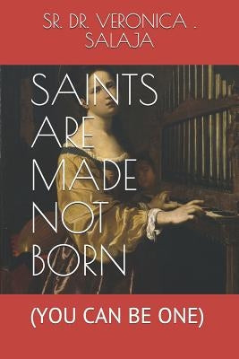 Saints Are Made Not Born: (you Can Be One) by Salaja, Sr. Dr Veronica I.