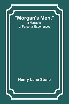 Morgan's Men, a Narrative of Personal Experiences by Stone, Henry Lane