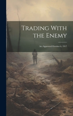 Trading With the Enemy: Act Approved October 6, 1917 by Anonymous