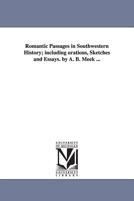 Romantic Passages in Southwestern History; Including Orations, Sketches and Essays. by A. B. Meek ... by Meek, Alexander Beaufort