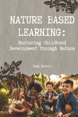 Nature Based Learning: Nurturing Childhood Development through Nature by Nicoll, Cami