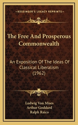 The Free And Prosperous Commonwealth: An Exposition Of The Ideas Of Classical Liberalism (1962) by Mises, Ludwig Von