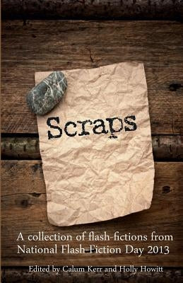 Scraps: A collection of flash-fictions from National Flash-Fiction Day 2013 by Kerr, Calum