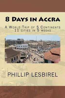 8 Days in Accra: A World Trip of 5 Continents by Lesbirel, Phillip