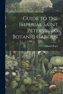 Guide to the Imperial Saint Petersburg Botanic Garden by Regel, Eduard