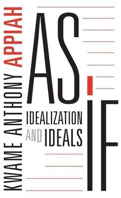 As If: Idealization and Ideals by Appiah, Kwame Anthony