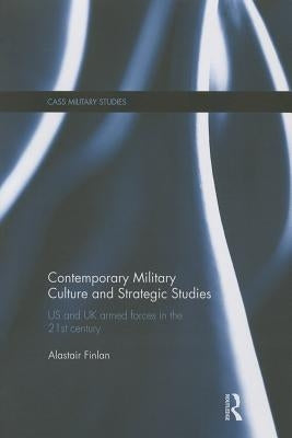 Contemporary Military Culture and Strategic Studies: US and UK Armed Forces in the 21st Century by Finlan, Alastair