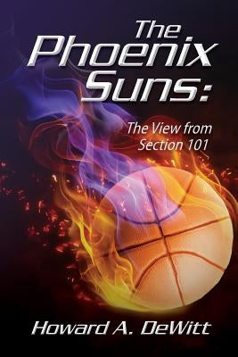 The Phoenix Suns: The View From Section 101 by DeWitt, Howard A.