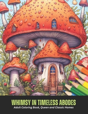 Whimsy in Timeless Abodes: Adult Coloring Book, Queen and Classic Homes, 50 pages, 8.5 x 11 inches by Barnes, Sophie X.