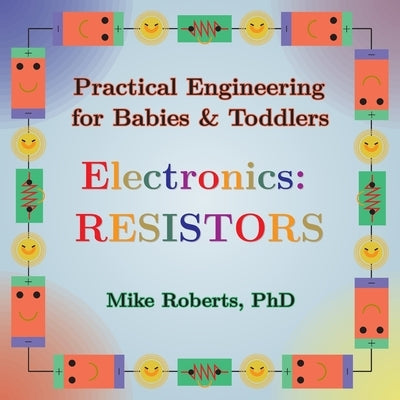Practical Engineering for Babies & Toddlers - Electronics: Resistors by Roberts, Mike