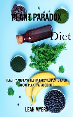 Plant Paradox Diet: Healthy and Easy Lectin Free Recipes to Know About Plant Paradox Diet by Myers, Leah