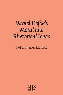 Daniel Defoe's Moral and Rhetorical Ideas by Merrett, Robert James