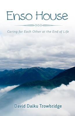 Enso House: Caring for Each Other at the End of Life by Trowbridge, David Daiku