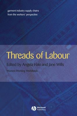 Threads of Labour: Garment Industry Supply Chains from the Workers' Perspective by Hale