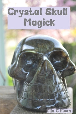 Crystal Skull Magick by Moon, Ella C.