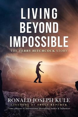 Living Beyond Impossible: The Terry Hitchcock Story by Kule, Ronald Joseph
