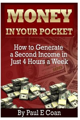 Money In Your Pocket: How to Generate a Second Income in Just 4 Hours a Week by Coan, Paul