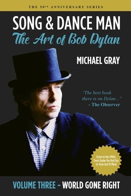 Song & Dance Man: The Art of Bob Dylan - Vol. 3 World Gone Right: Dylan's Work in the 1990s from Under The Red Sky through Time Out Of Mind by Gray, Michael