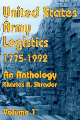 United States Army Logistics 1775-1992: An Anthology by Shrader, Charles R.