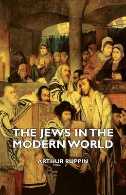 The Jews in the Modern World by Ruppin, Arthur