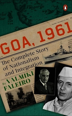 Goa, 1961: The Complete Story of Nationalism and Integration by Faleiro, Valmiki