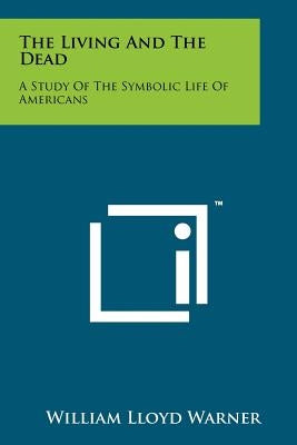 The Living And The Dead: A Study Of The Symbolic Life Of Americans by Warner, William Lloyd