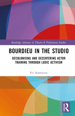 Bourdieu in the Studio: Decolonising and Decentering Actor Training Through Ludic Activism by Stamatiou, Evi